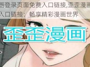 歪歪漫画登录页面免费入口链接,歪歪漫画登录页面免费入口链接：畅享精彩漫画世界