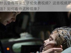 为什么会有与亲生子伦免费视频？这些视频是否合法？如何看待这种现象？