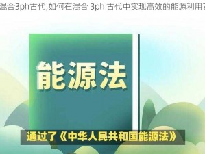 混合3ph古代;如何在混合 3ph 古代中实现高效的能源利用？