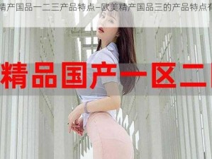 欧美精产国品一二三产品特点—欧美精产国品三的产品特点有哪些？