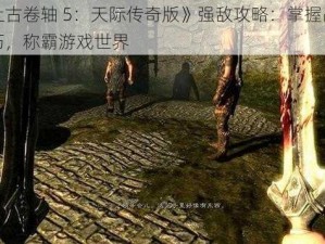 《上古卷轴 5：天际传奇版》强敌攻略：掌握战斗技巧，称霸游戏世界