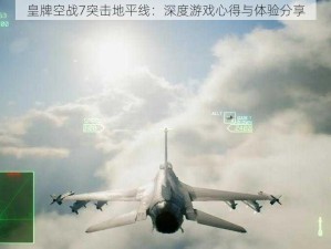 皇牌空战7突击地平线：深度游戏心得与体验分享