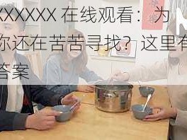 麻豆XXXXXX 在线观看：为什么你还在苦苦寻找？这里有你想要的答案