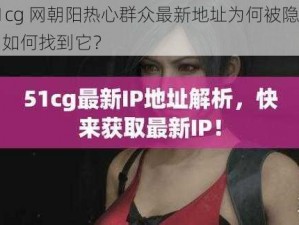 51cg 网朝阳热心群众最新地址为何被隐藏？如何找到它？