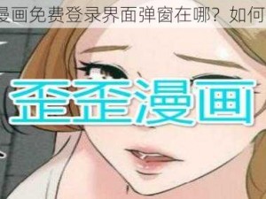 歪歪漫画免费登录界面弹窗在哪？如何解决？