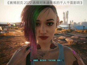 《赛博朋克 2077 选择对朱迪关系的千人千面影响》