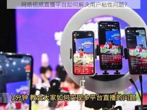 网络视频直播平台如何解决用户粘性问题？