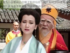 法海为什么要阻止白娘子和许仙在一起？如何评价法海这个角色？法海是怎样拆散白娘子和许仙的？