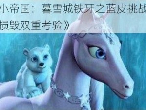 《小小帝国：暮雪城铁牙之蓝皮挑战：无损与损毁双重考验》