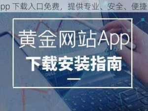 黄金网站软件 app 下载入口免费，提供专业、安全、便捷的黄金交易服务