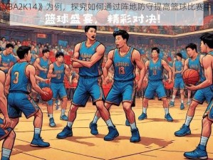 以《NBA2K14》为例，探究如何通过阵地防守提高篮球比赛中的防守质量