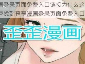 歪歪漫画登录页面免费入口链接为什么这么难找？如何快速找到歪歪漫画登录页面免费入口链接？