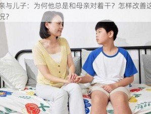 母亲与儿子：为何他总是和母亲对着干？怎样改善这种情况？