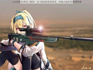 少女前线手游热门推荐：SV-98枪娘强势登场，攻略必备的RF枪娘指南