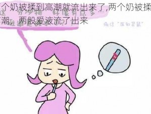 两个奶被揉到高潮就流出来了,两个奶被揉到高潮，两股爱液流了出来