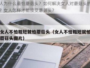 女人为什么最怕蘑菇头？如何解决女人对蘑菇头的恐惧？女人怎样才能接受蘑菇头？