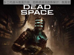 《死亡空间2》二代战斗氛围升级，恐怖感减弱趋势探讨：氛围变迁解析与反思