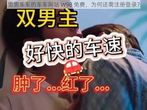 男男车车的车车网站 W98 免费，为何还需注册登录？