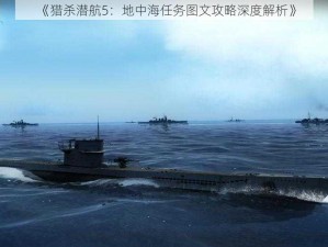 《猎杀潜航5：地中海任务图文攻略深度解析》