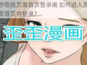 歪歪漫画登陆页面首页登录画 如何进入歪歪漫画登陆页面首页并登录？