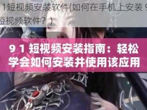 9 1短视频安装软件(如何在手机上安装 91 短视频软件？)