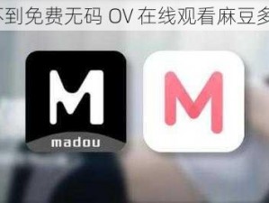 为什么找不到免费无码 OV 在线观看麻豆多多的资源？