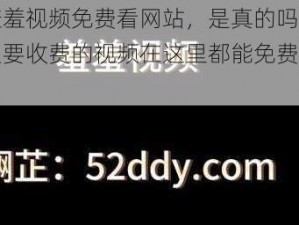 秘羞羞视频免费看网站，是真的吗？为什么要收费的视频在这里都能免费观看？