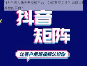 小明看看 2015 台湾大陆免费视频平台，为何备受关注？如何找到可靠资源？有哪些值得推荐的平台？