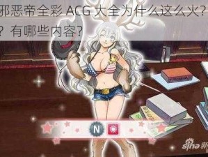 日本邪恶帝全彩 ACG 大全为什么这么火？如何获取？有哪些内容？