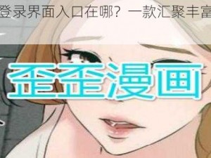 歪歪漫画登录界面入口在哪？一款汇聚丰富漫画资源的 APP