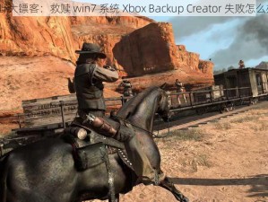 荒野大镖客：救赎 win7 系统 Xbox Backup Creator 失败怎么办？