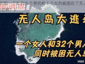 5个男的和一个女的(5 个男的和 1 个女的被困在了无人岛上，结果会怎样？)