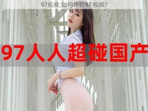 97视频;如何评价97 视频？