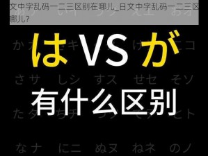 日文中字乱码一二三区别在哪儿_日文中字乱码一二三区别在哪儿？