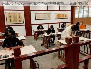 寺庙求子被c,去寺庙求子被大师骗色，该如何维权？