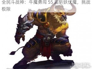 全民斗战神：牛魔勇闯 55 层斩妖伏魔，挑战极限