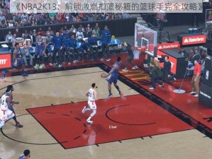 《NBA2K13：解锁激燃扣篮秘籍的篮球手完全攻略》