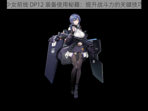 少女前线 DP12 装备使用秘籍：提升战斗力的关键技巧