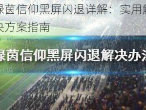 绿茵信仰黑屏闪退详解：实用解决方案指南