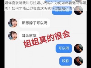 姐姐你喜欢听我叫你姐姐小周吗？为何如此着迷叫你姐姐小周？如何才能让你更喜欢听我叫你姐姐小周？