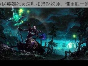 全民英雄死灵法师和暗影牧师，谁更胜一筹？