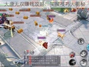 大唐无双赚钱攻略：实操技巧大揭秘