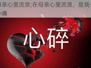 在母亲心里流浪;在母亲心里流浪，是我一生的心痛