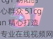 51cg1 朝阳的热心群众 51cg fun 精心打造的专业在线视频网站