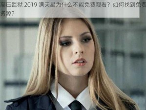 高压监狱 2019 满天星为什么不能免费观看？如何找到免费资源？