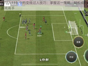 《FIFA 13》中的变线过人技巧：掌握这一策略，轻松成为游戏高手