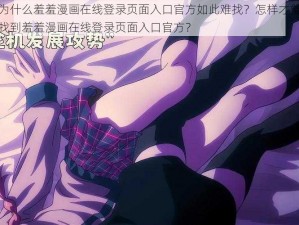 为什么羞羞漫画在线登录页面入口官方如此难找？怎样才能找到羞羞漫画在线登录页面入口官方？