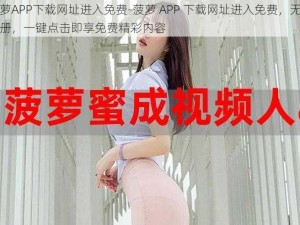 菠萝APP下载网址进入免费-菠萝 APP 下载网址进入免费，无需注册，一键点击即享免费精彩内容