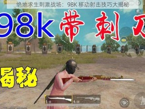 绝地求生刺激战场：98K 移动射击技巧大揭秘