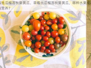 草莓丝瓜榴莲秋葵黄瓜、草莓丝瓜榴莲秋葵黄瓜，哪种水果或蔬菜更有营养？